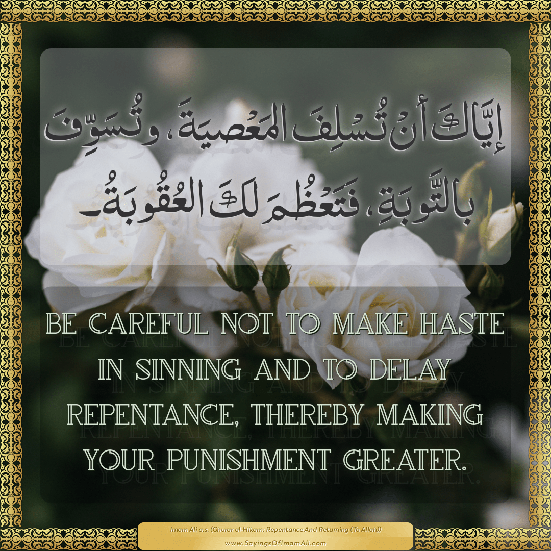 Be careful not to make haste in sinning and to delay repentance, thereby...